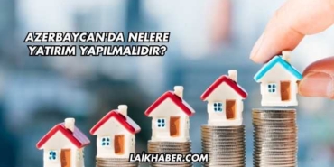 Azerbaycan'da Nelere Yatırım Yapılmalıdır?