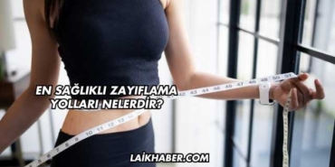 En Sağlıklı Zayıflama Yolları Nelerdir?