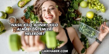 Nasıl Kilo Alınır? Kilo Alma Yöntemleri Nelerdir?