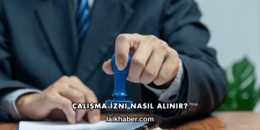 Çalışma İzni Nasıl Alınır?