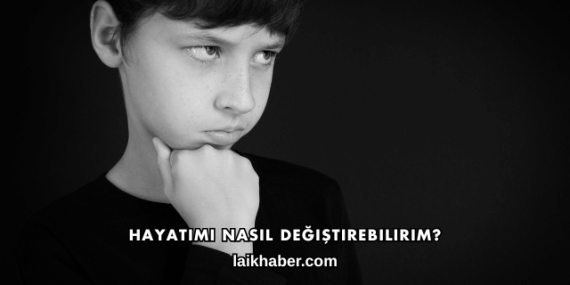 Hayatımı Nasıl Değiştirebilirim?