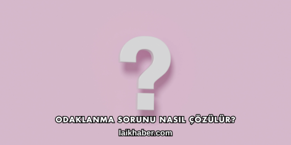 Odaklanma Sorunu Nasıl Çözülür?